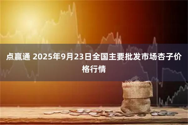 点赢通 2025年9月23日全国主要批发市场杏子价格行情