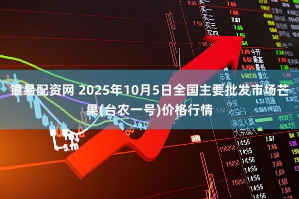银易配资网 2025年10月5日全国主要批发市场芒果(台农一号)价格行情