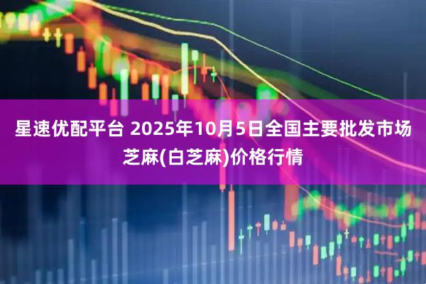 星速优配平台 2025年10月5日全国主要批发市场芝麻(白芝麻)价格行情