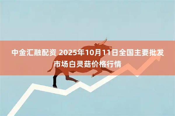 中金汇融配资 2025年10月11日全国主要批发市场白灵菇价格行情