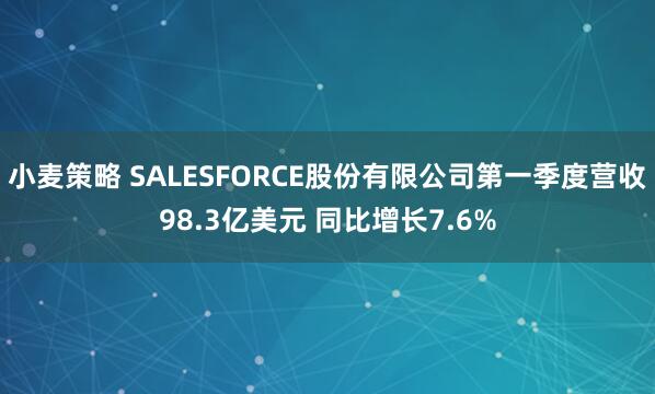 小麦策略 SALESFORCE股份有限公司第一季度营收98.3亿美元 同比增长7.6%