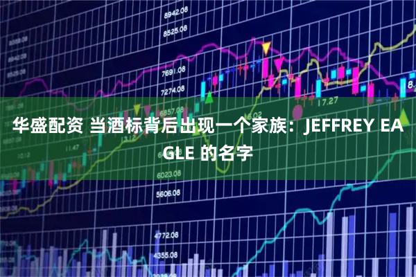 华盛配资 当酒标背后出现一个家族：JEFFREY EAGLE 的名字