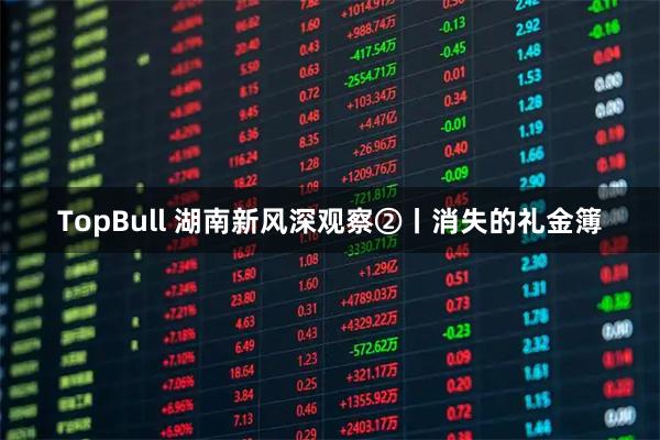 TopBull 湖南新风深观察②丨消失的礼金簿